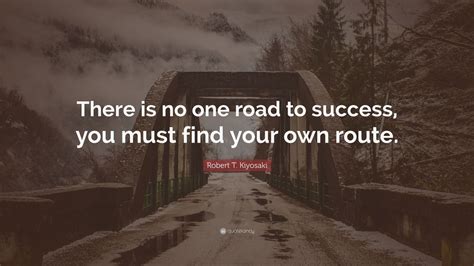 Robert T Kiyosaki Quote “there Is No One Road To Success You Must