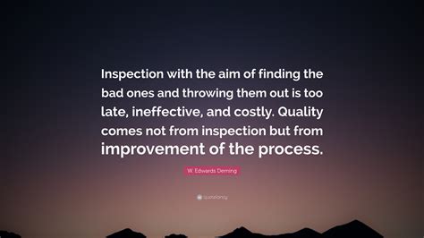 A thorough inspection of someone you believed to be loveable will send you back into your shell if all you saw in their life was all bullshit. W. Edwards Deming Quote: "Inspection with the aim of finding the bad ones and throwing them out ...