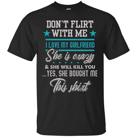 Don T Flirt With Me I Love My Girlfriend She Is Crazy T Shirts Ts