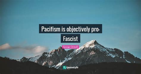 Pacifism Is Objectively Pro Fascist Quote By George Orwell Quoteslyfe