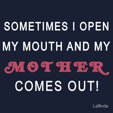 Sometimes I Open My Mouth And My Mother Comes Out T Shirts And Hoodies By Lallinda Redbubble