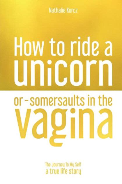 How To Ride A Unicorn Or Somersaults In The Vagina The Journey To My