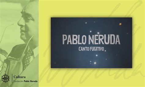 Pablo Neruda Canto Fugitivo Cultura Fundación Neruda