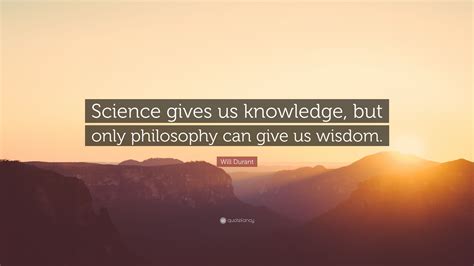 Will Durant Quote Science Gives Us Knowledge But Only Philosophy Can
