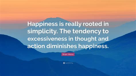 Brian Weiss Quote Happiness Is Really Rooted In Simplicity The