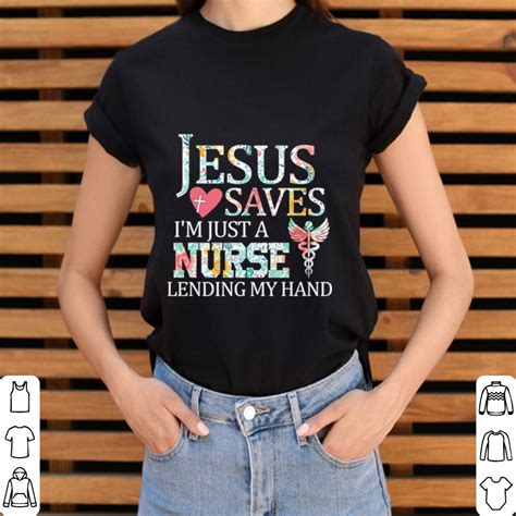 Original Floral Jesus Saves I M Just A Nurse Lending My Hand Shirt Hoodie Sweater Longsleeve