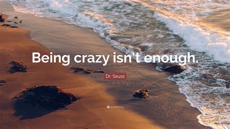 Dr Seuss Quote Being Crazy Isnt Enough 13