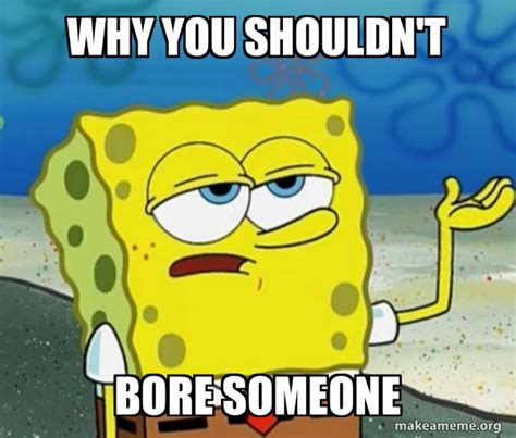 Why You Shouldnt Bore Someone Tough Spongebob Ill Have You Know