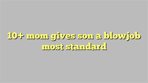 10 Mom Gives Son A Blowjob Most Standard Công Lý And Pháp Luật