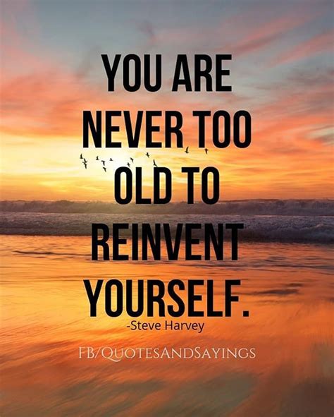 You Are Never Too Old To Reinvent Yourself Steve Harvey Quotes