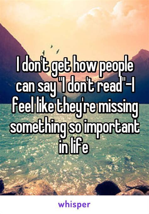 I Don T Get How People Can Say I Don T Read I Feel Like They Re