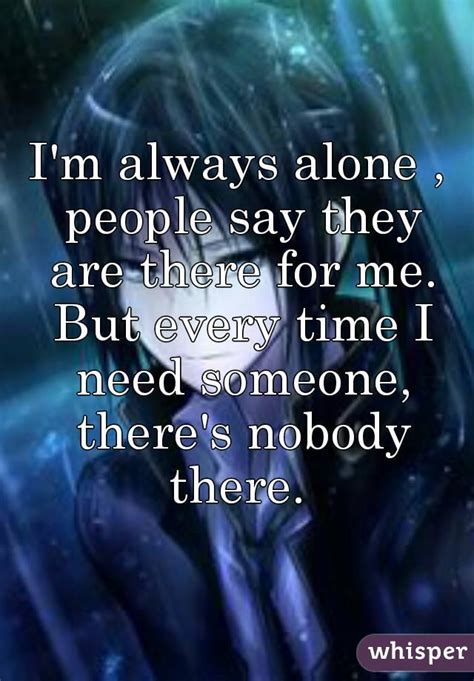 Im Always Alone People Say They Are There For Me But Every Time I