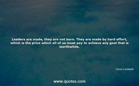 Leaders Are Made They Are Not Born They Are Made By Hard Effort Whi