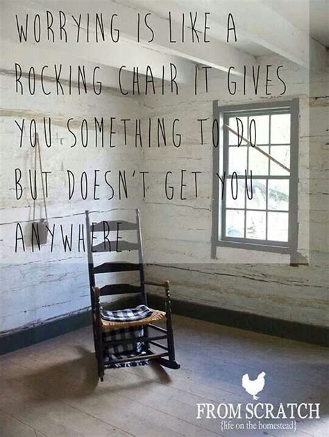Worry is like a rocking chair it gives you something to do but it never gets you anywhere. Worrying is like a rocking chair.... | No worries, Rocking ...
