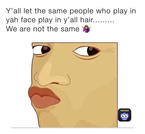 Yall Let The Same People Who Play In Yah Face Play In Yall Hair