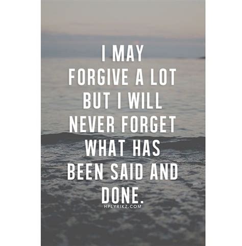 I May Forgive A Lot But I Will Never Forget What Has Been Said And Done