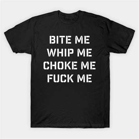 Bite Me Whip Me Choke Me Fuck Me Bdsm White Bdsm T Shirt Teepublic