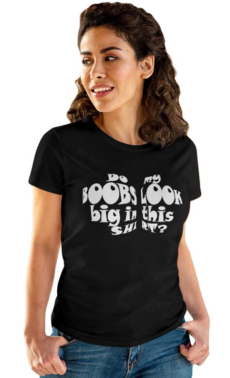 Do My Boobs Look Big In This Shirt Girl Shirtmatic Shirts And Accessoires