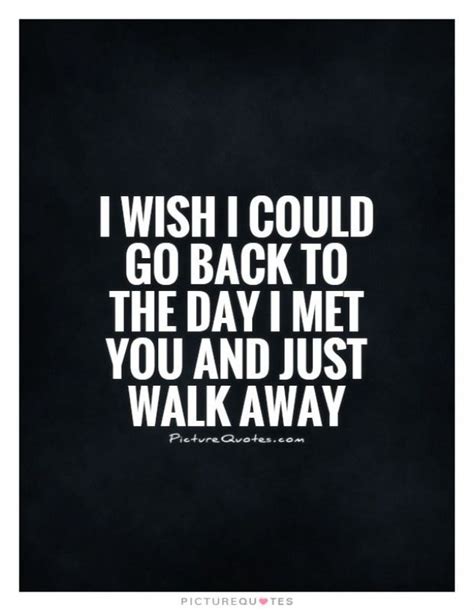 I Wish I Could Go Back To The Day I Met You And Just Walk Away Picture