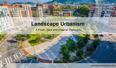 Landscape Urbanism A Fresh New And Greener Approach The Design Gesture