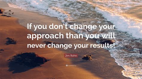 Jim Rohn Quote If You Dont Change Your Approach Than You Will Never