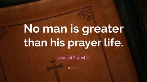 Leonard Ravenhill Quote No Man Is Greater Than His Prayer Life 17