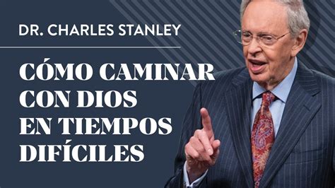 Cómo Caminar Con Dios En Tiempos Difíciles Dr Charles Stanley Youtube