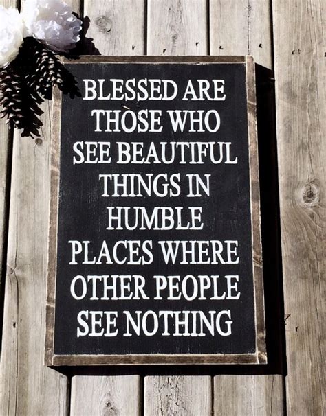 Blessed Are Those Who See Beautiful Things In Humble Places