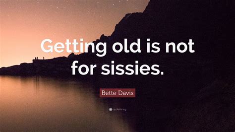 Bette Davis Quote Getting Old Is Not For Sissies Wallpapers Quotefancy