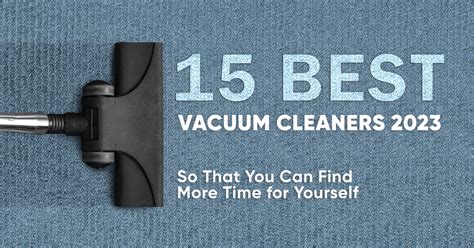 15 Best Vacuum Cleaners 2023 – So That You Can Find More Time for
