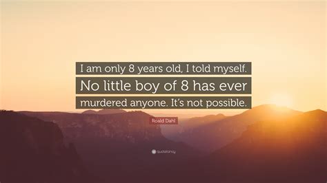 Roald Dahl Quote I Am Only 8 Years Old I Told Myself No Little Boy