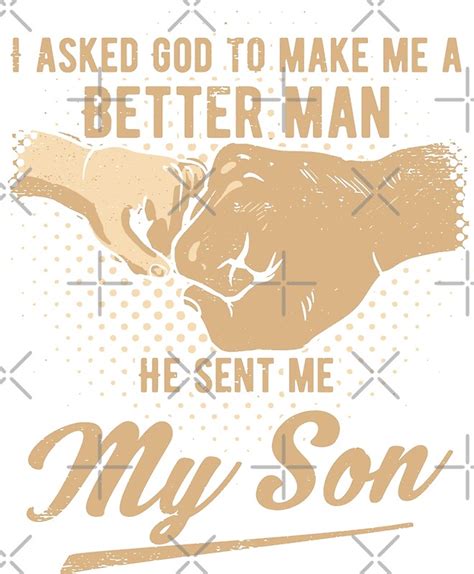 I Asked God To Make Me A Better Man He Sent Me My Son By Ip S Redbubble