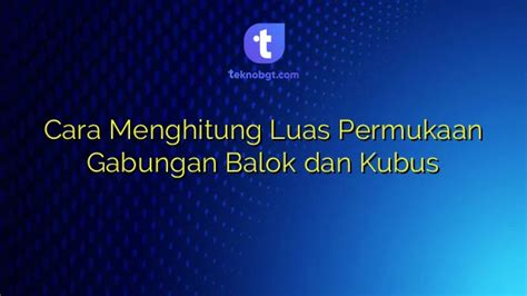 Cara Menghitung Luas Permukaan Gabungan Balok Dan Kubus