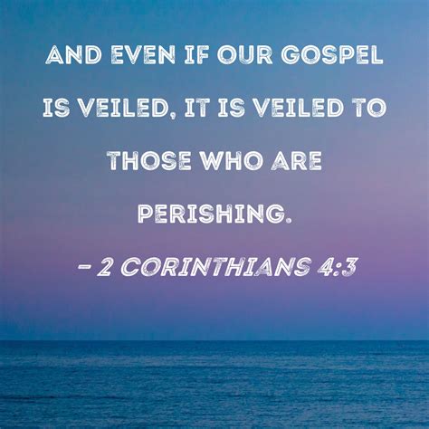 2 Corinthians 4:3 And even if our gospel is veiled, it is veiled to