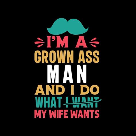 Premium Vector I M A Grown Ass Man And I Do What My Wife Wants T Shirt Design