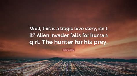 Rick Yancey Quote Well This Is A Tragic Love Story Isnt It Alien