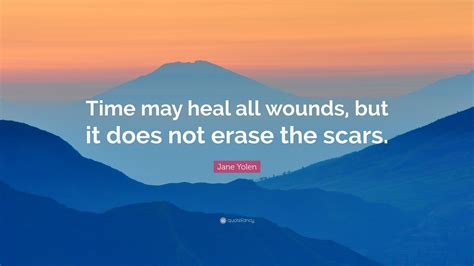 Jane Yolen Quote: “Time may heal all wounds, but it does not erase the