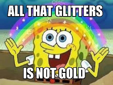 Meme Creator Funny All That Glitters Is Not Gold Meme Generator At