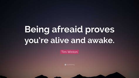 Tim Winton Quote “being Afreaid Proves Youre Alive And Awake”