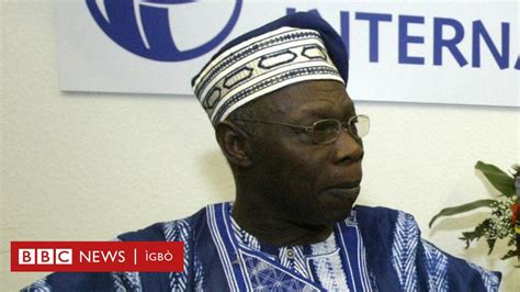 Olusegun Obasanjo Ihe Isii Mere Ndị Igbo Ejighi Echefu Obasanjo Bbc