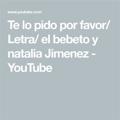 Te Lo Pido Por Favor Letra El Bebeto Y Natalia Jimenez Youtube