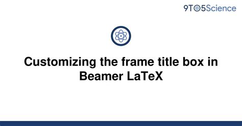 Solved Customizing The Frame Title Box In Beamer Latex 9to5science