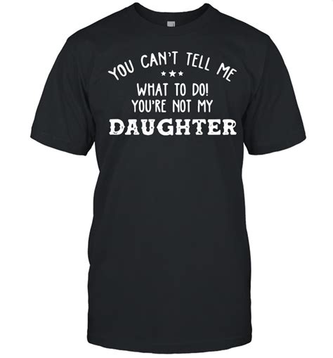 You Cant Tell Me What To Do Youre Not My Daughter 2021 Shirt Trend Tee Shirts Store