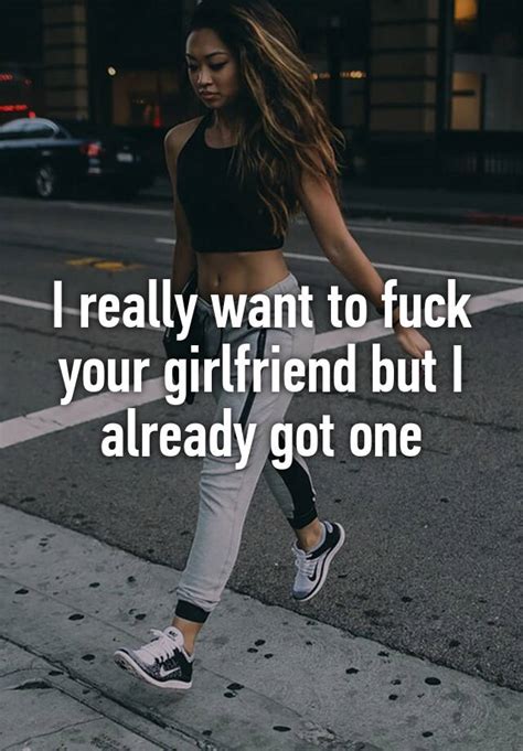 I Really Want To Fuck Your Girlfriend But I Already Got One