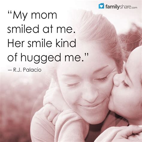 My Mom Smiled At Me Her Smile Kind Of Hugged Me ― Rj Palacio