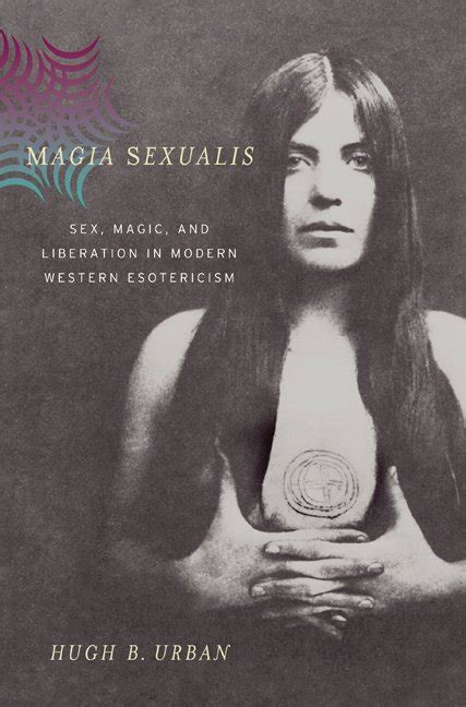 Hugh B Urban · Magia Sexualis Sex Magic And Liberation In Modern Western Esotericism