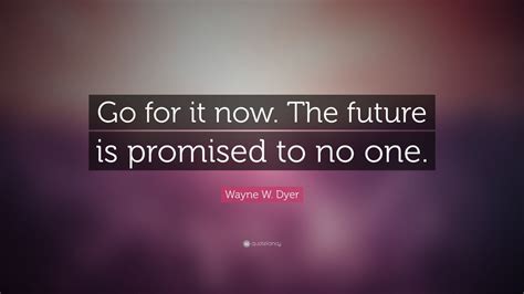 Lyrics song the future is now song by marloe. Wayne W. Dyer Quote: "Go for it now. The future is ...