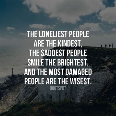 The Loneliest People Are The Kindest The Saddest People Smile The