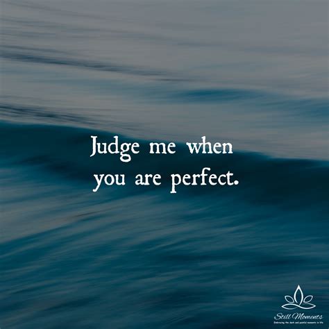 Judge Me When You Are Perfect Still Moments