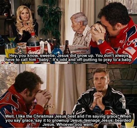 Here are some talladega nights quotes about jesus i like to think of jesus like with giant eagle's wings, and singin' lead vocals for lynyrd skynyrd with like an angel band and i'm in the front row and i'm hammered drunk! — cal naughton, jr., Top 21 Talladega Nights Baby Jesus Quotes - Home, Family ...